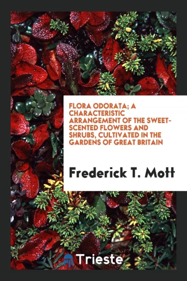 Flora Odorata; A Characteristic Arrangement of the Sweet-Scented Flowers and Shrubs, Cultivated in the Gardens of Great Britain