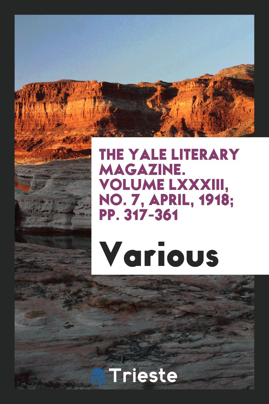 The Yale literary magazine. Volume LXXXIII, No. 7, April, 1918; pp. 317-361