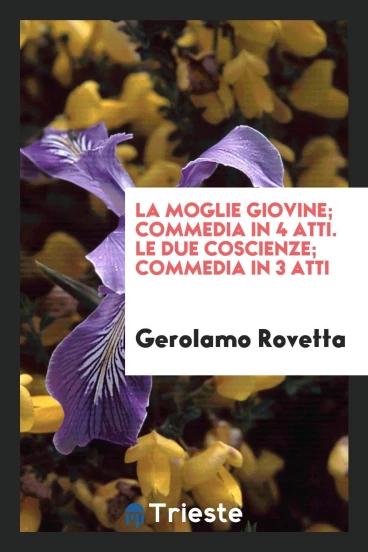 La moglie giovine; commedia in 4 atti. Le due coscienze; commedia in 3 atti