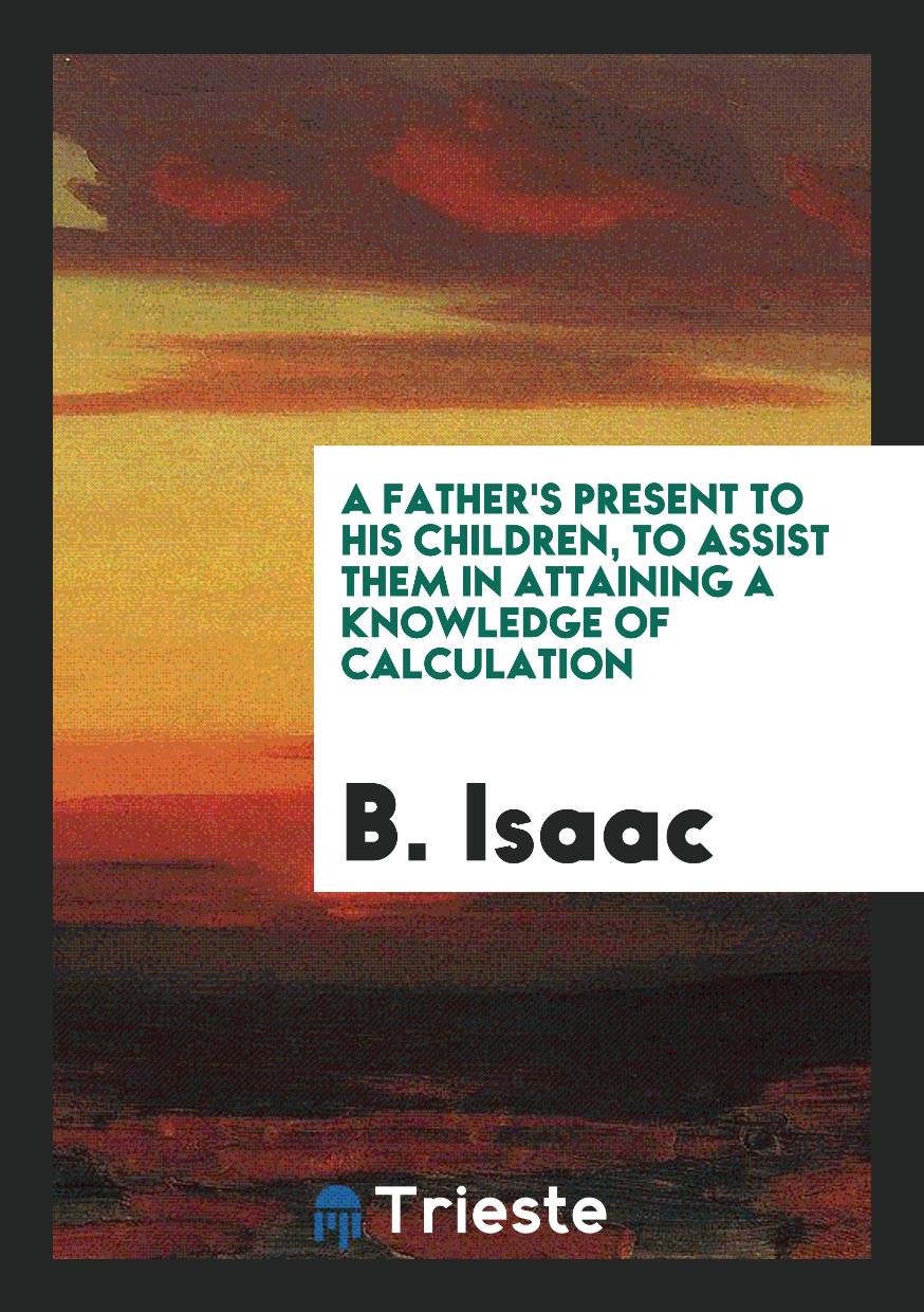 A father's present to his children, to assist them in attaining a knowledge of calculation