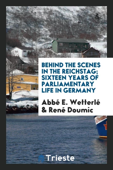 Behind the scenes in the Reichstag; sixteen years of parliamentary life in Germany