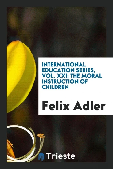 International Education Series, Vol. XXI; The Moral Instruction of Children