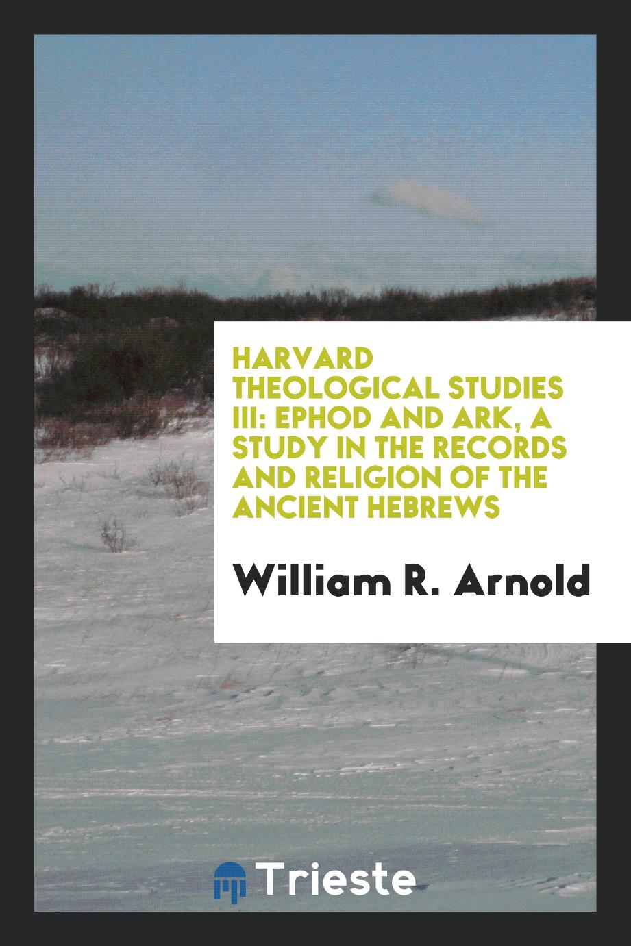Harvard Theological Studies III: Ephod and Ark, a Study in the Records and Religion of the Ancient Hebrews