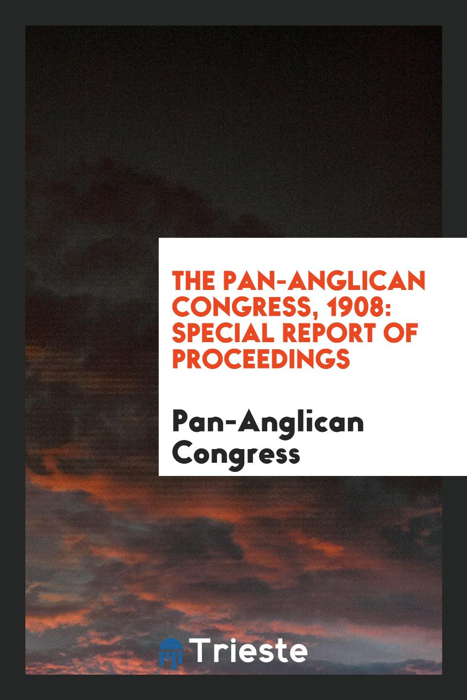 The Pan-Anglican Congress, 1908: Special Report of Proceedings