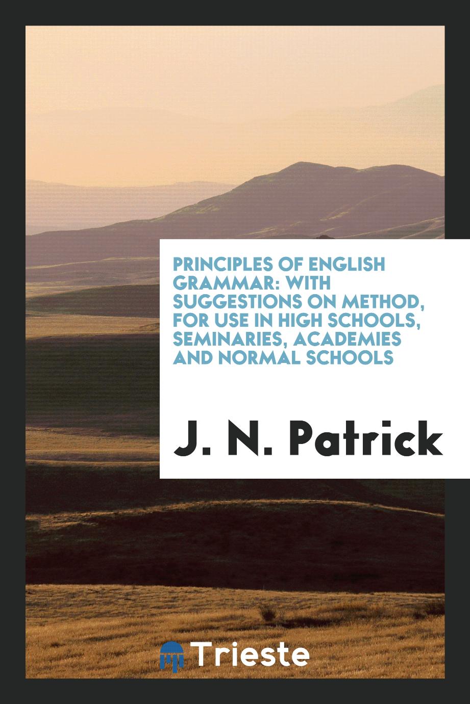 Principles of English Grammar: With Suggestions on Method, for Use in High Schools, Seminaries, Academies and Normal Schools