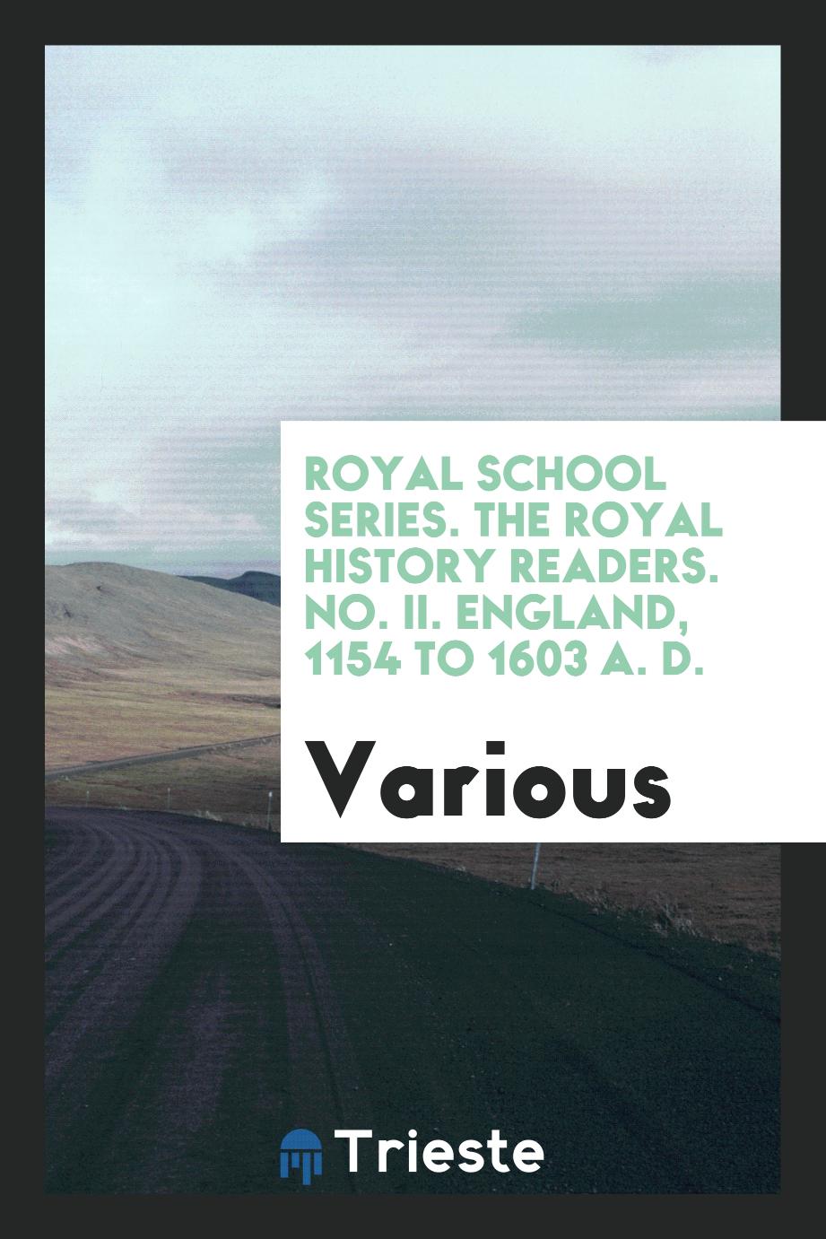 Royal School Series. The Royal History Readers. No. II. England, 1154 to 1603 A. D.