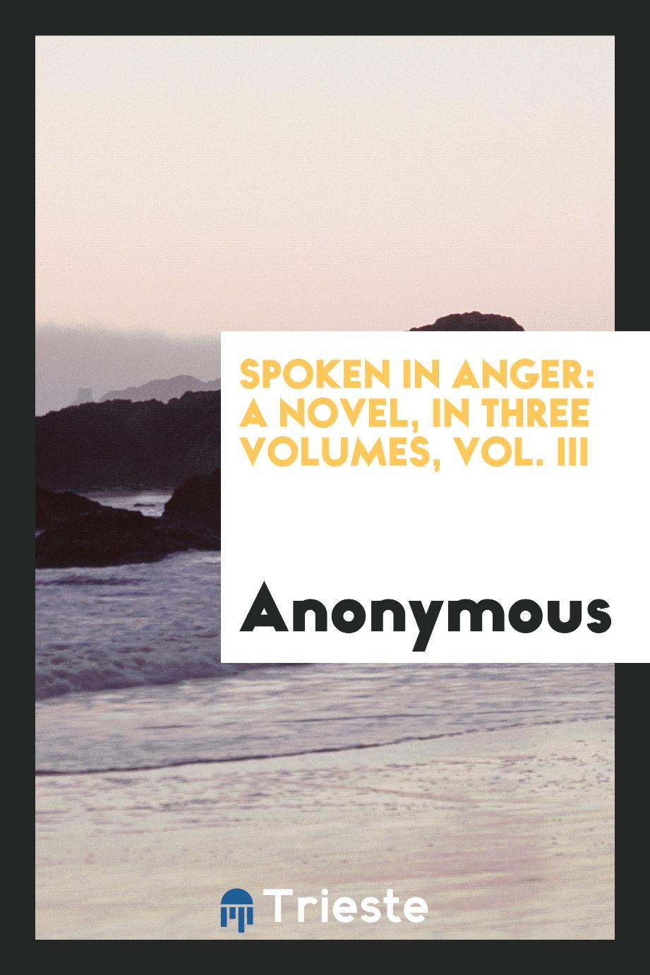 Spoken in Anger: A Novel, in Three Volumes, Vol. III