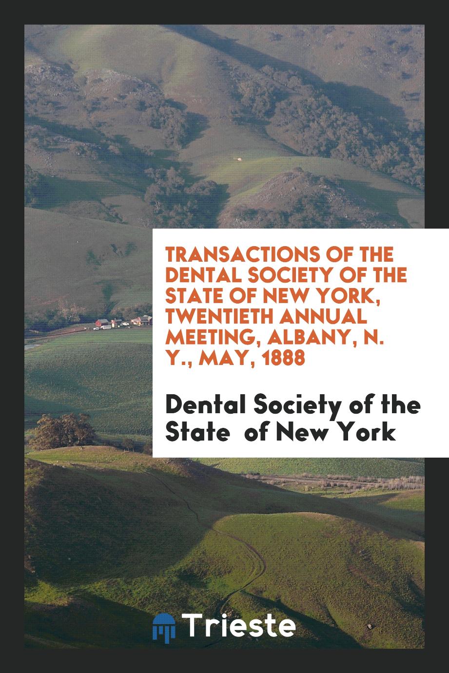 Transactions of the Dental Society of the State of New York, Twentieth Annual Meeting, Albany, N. Y., May, 1888