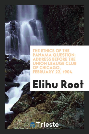 The Ethics of the Panama Question: Address Before the Union Leauge Club of Chicago, February 22, 1904