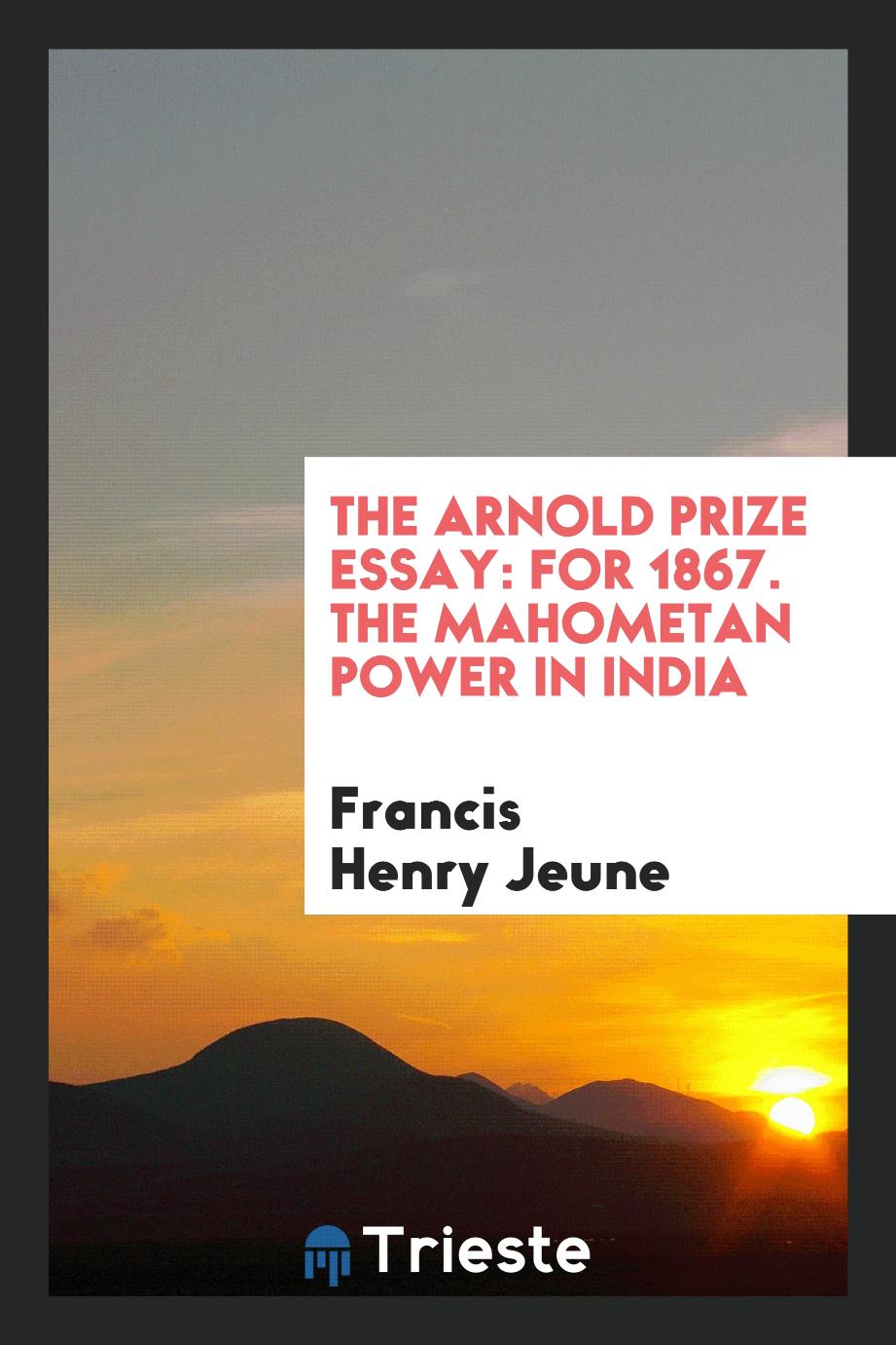 The Arnold Prize essay: for 1867. The Mahometan Power in India