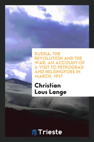 Russia, the revolution and the war: an account of a visit to Petrograd and Helsingfors in March, 1917