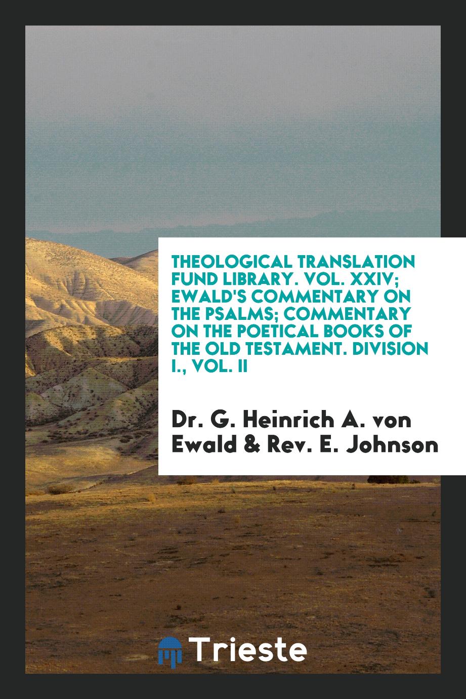 Theological Translation Fund Library. Vol. XXIV; Ewald's Commentary on the Psalms; Commentary on the Poetical Books of the Old Testament. Division I., Vol. II