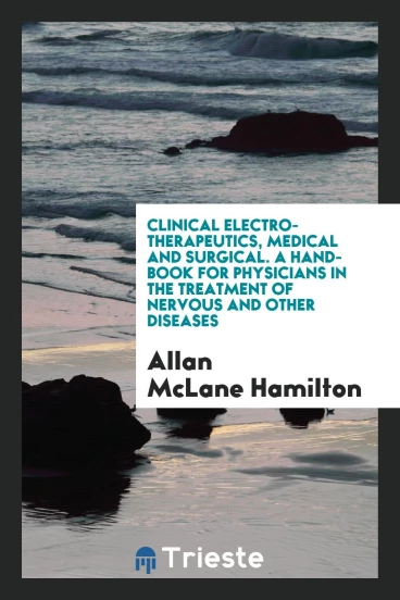 Clinical Electro-Therapeutics, Medical and Surgical. A Hand-Book for Physicians in the Treatment of Nervous and Other Diseases