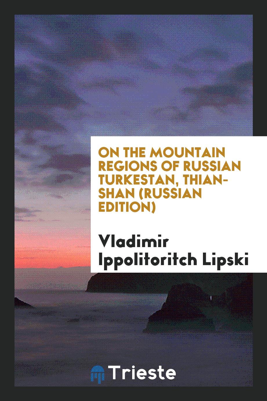 On the Mountain Regions of Russian Turkestan, Thian-Shan (Russian Edition)