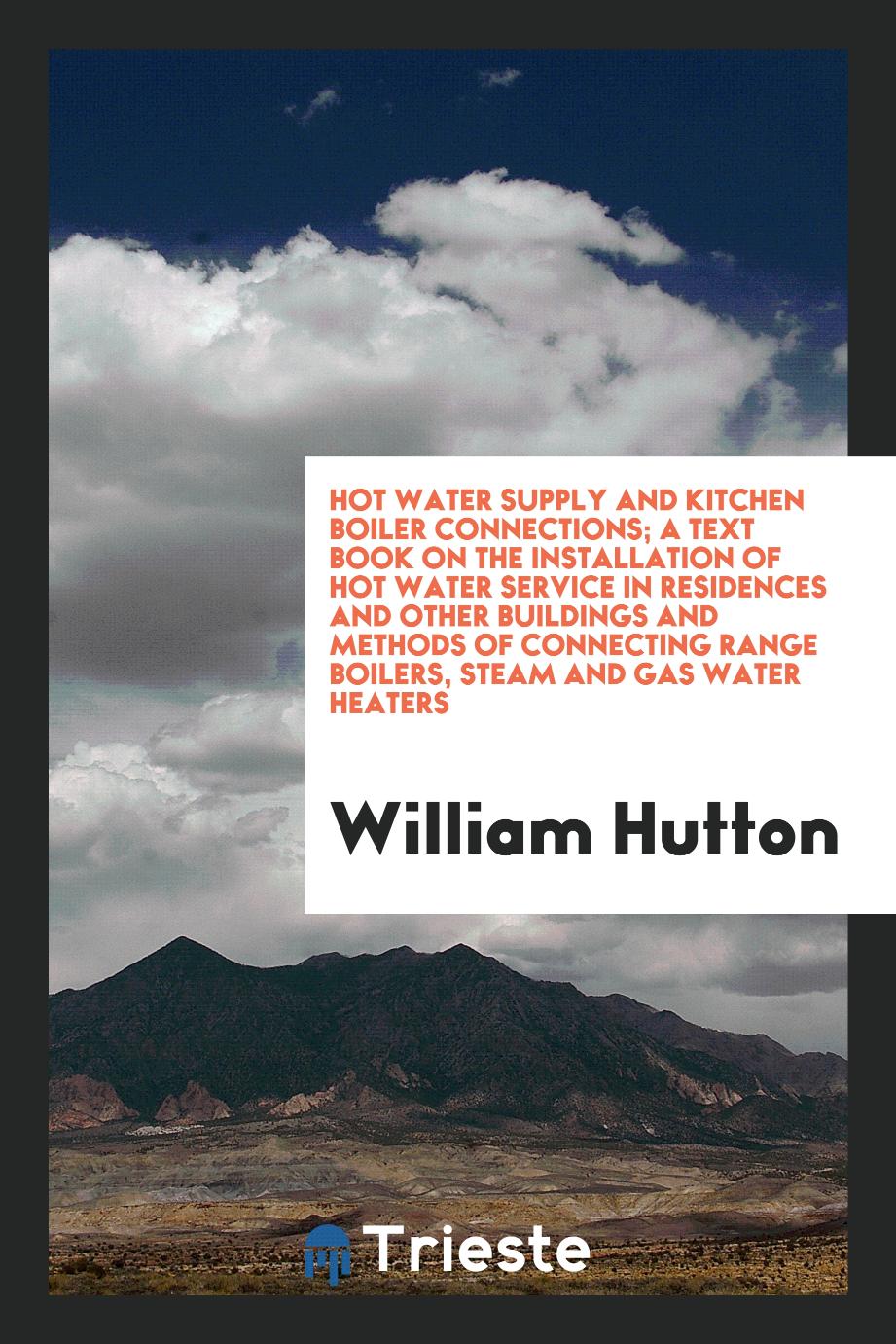 Hot water supply and kitchen boiler connections; a text book on the installation of hot water service in residences and other buildings and methods of connecting range boilers, steam and gas water heaters