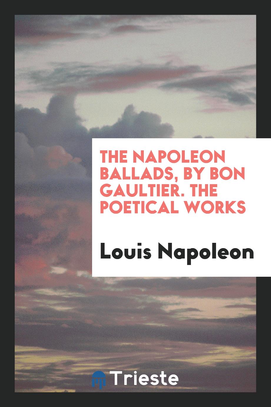 The Napoleon Ballads, by Bon Gaultier. The Poetical Works
