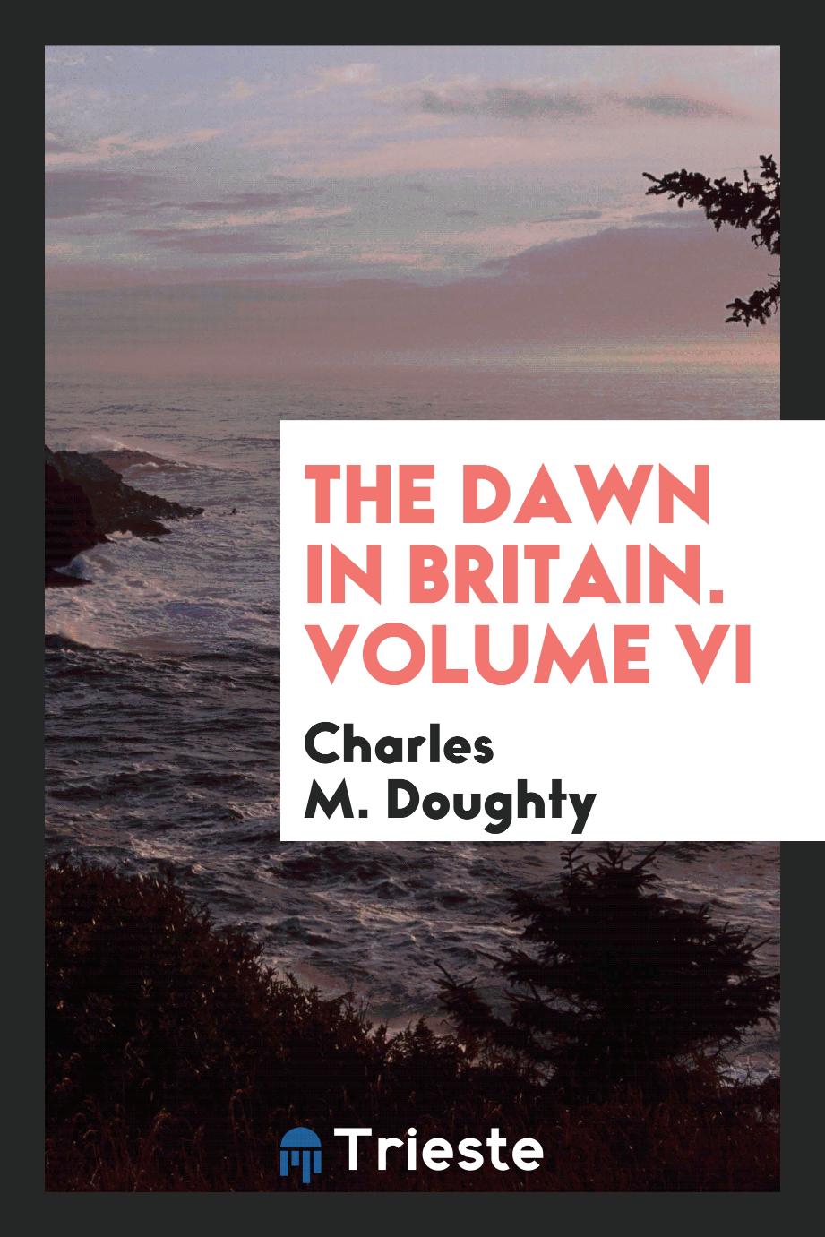 The Dawn in Britain. Volume VI