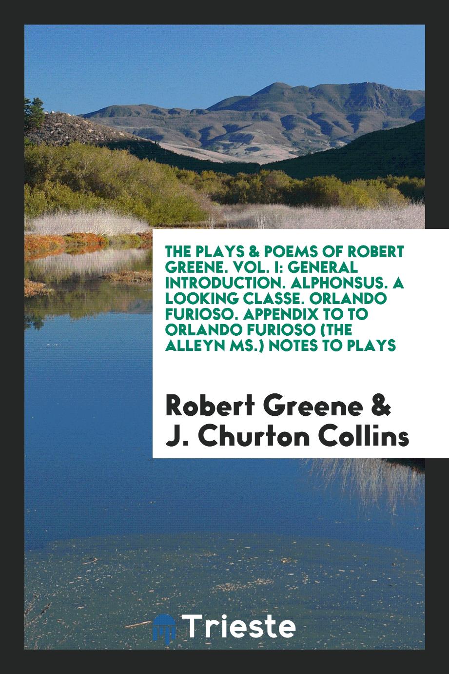 The Plays & Poems of Robert Greene. Vol. I: General Introduction. Alphonsus. A Looking Classe. Orlando Furioso. Appendix to to Orlando Furioso (The Alleyn Ms.) Notes to Plays