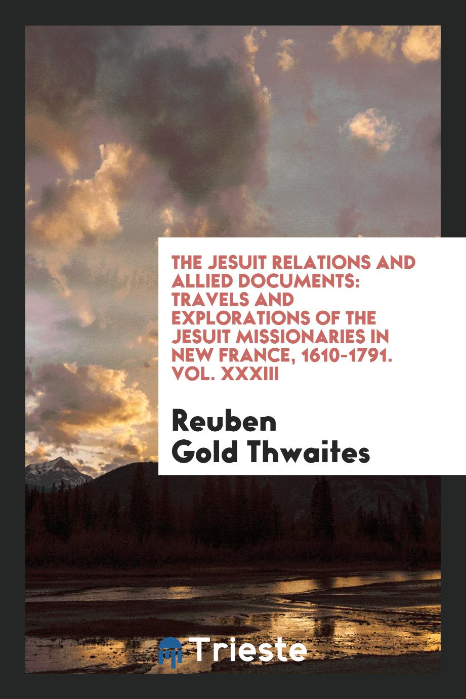 The Jesuit relations and allied documents: travels and explorations of the Jesuit missionaries in New France, 1610-1791. Vol. XXXIII