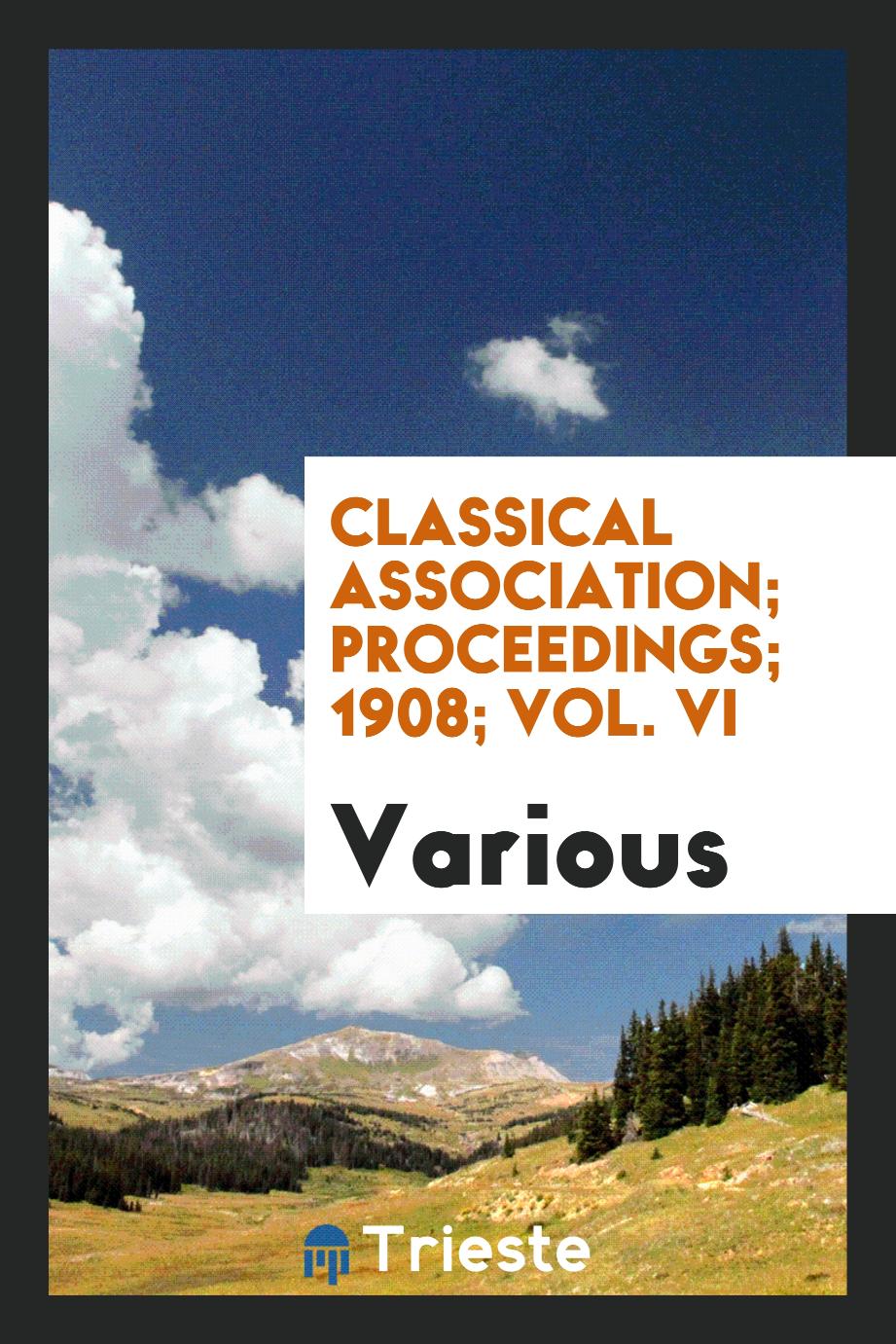 Classical Association; Proceedings; 1908; Vol. VI