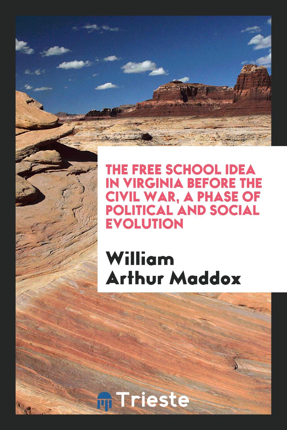 The free school idea in Virginia before the Civil War, a phase of political and social evolution