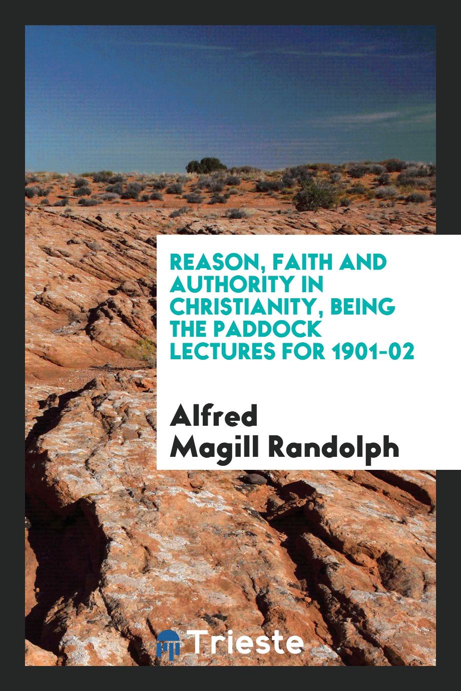 Reason, faith and authority in Christianity, being the Paddock lectures for 1901-02