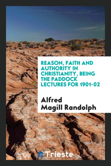 Reason, faith and authority in Christianity, being the Paddock lectures for 1901-02