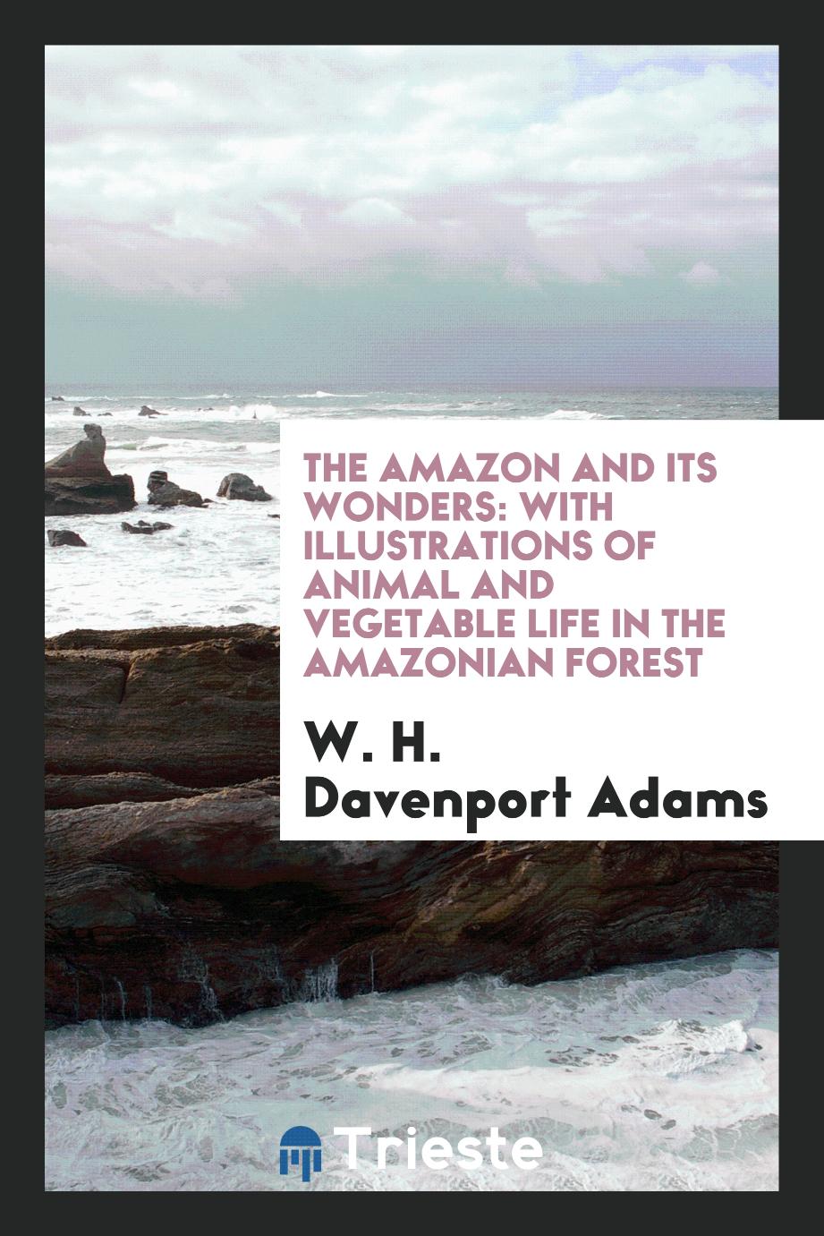 The Amazon and its wonders: with illustrations of animal and vegetable life in the Amazonian Forest