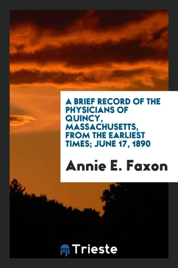 A Brief Record of the Physicians of Quincy, Massachusetts, from the Earliest times; June 17, 1890