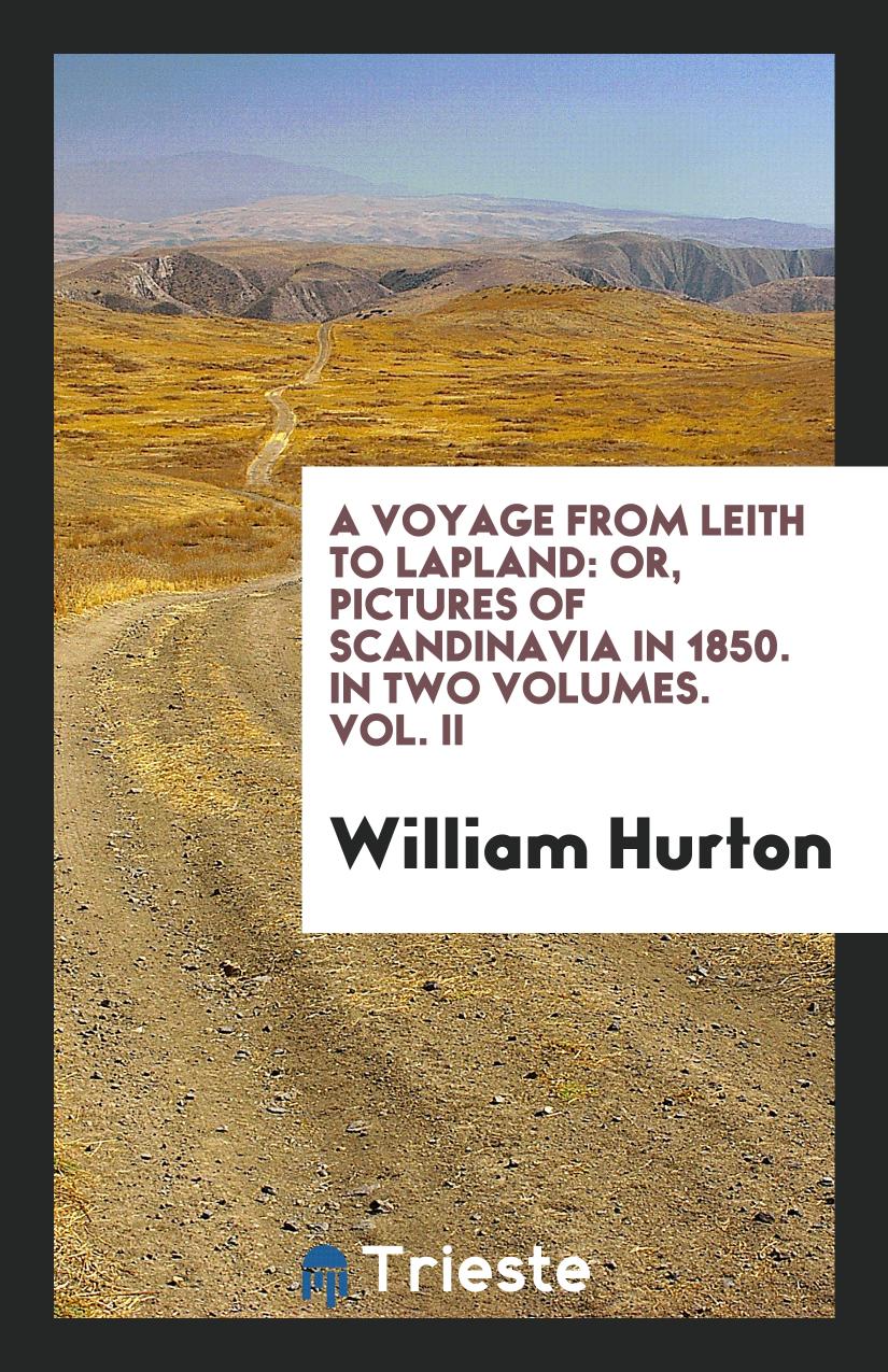 A Voyage from Leith to Lapland: Or, Pictures of Scandinavia in 1850. In Two Volumes. Vol. II