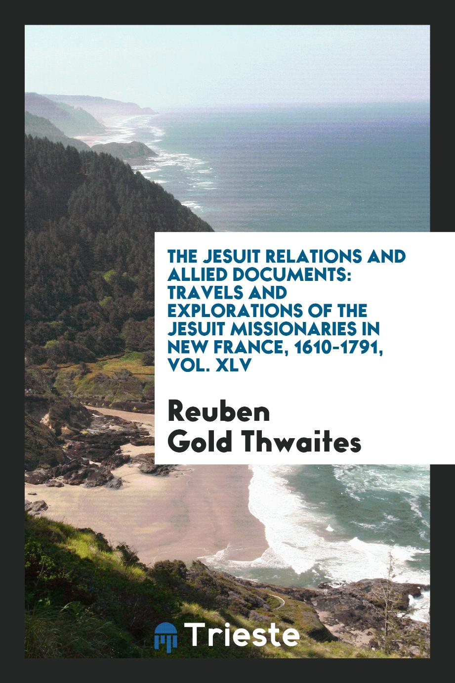The Jesuit relations and allied documents: travels and explorations of the Jesuit missionaries in New France, 1610-1791, Vol. XLV