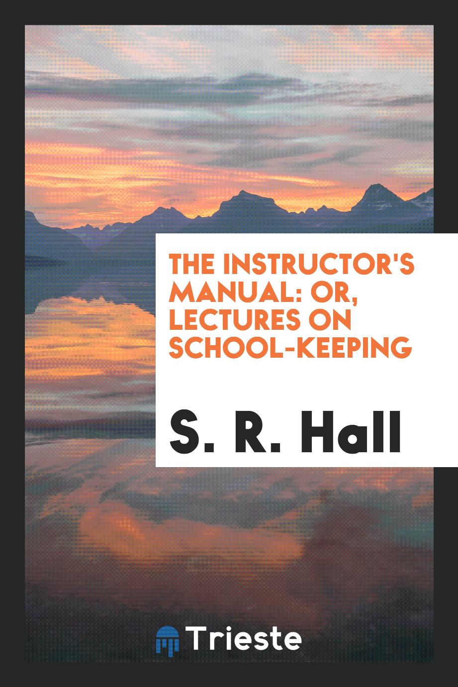 The instructor's manual: or, Lectures on school-keeping