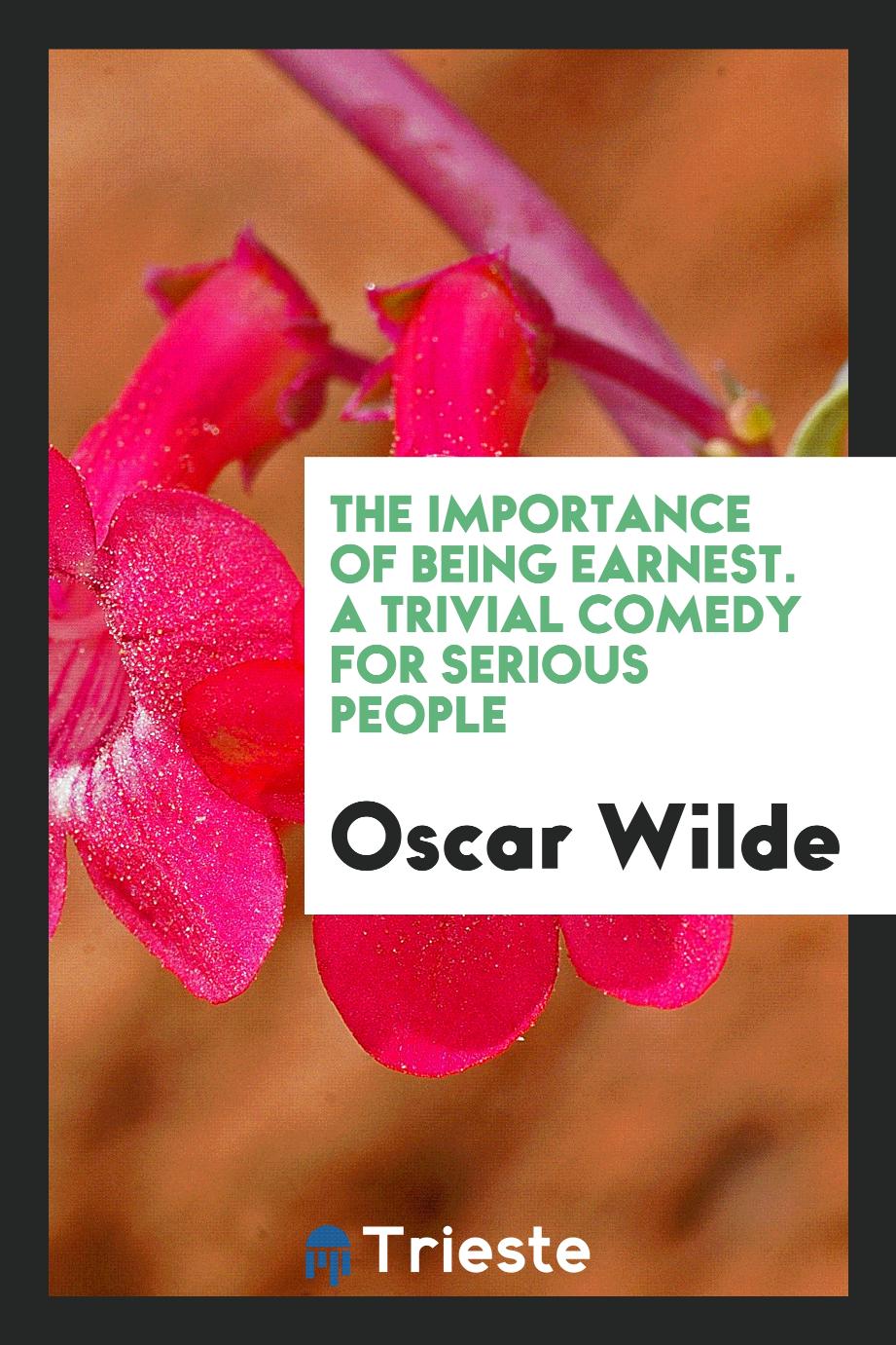 The Importance of Being Earnest. A Trivial Comedy for Serious People