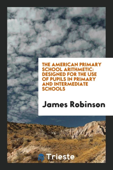 The American Primary School Arithmetic: Designed for the Use of Pupils in Primary and Intermediate Schools