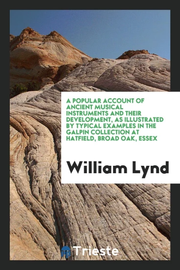 A Popular Account of Ancient Musical Instruments and Their Development, as Illustrated by Typical Examples in the Galpin Collection at Hatfield, Broad Oak, Essex