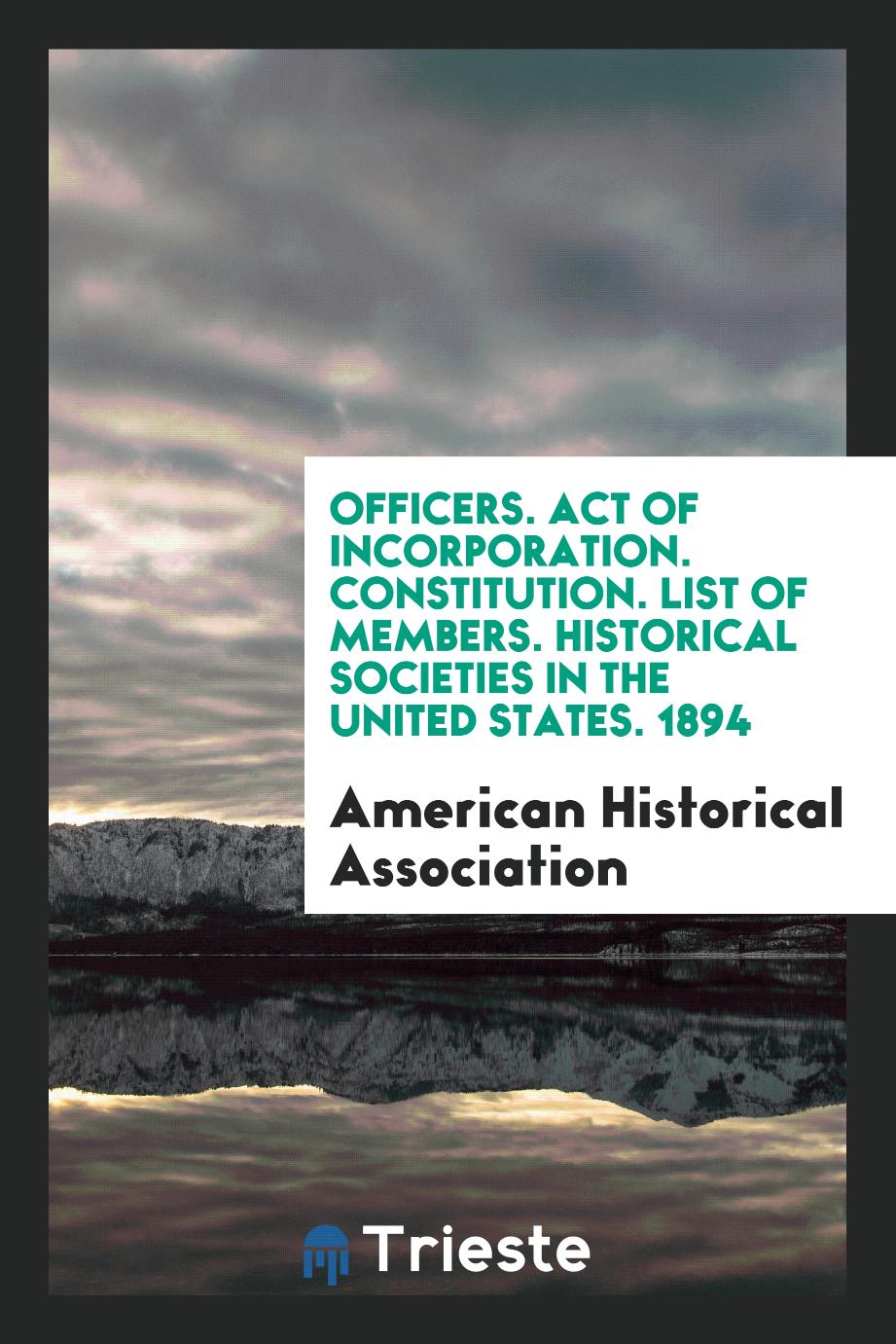 Officers. Act of Incorporation. Constitution. List of members. Historical Societies in the United States. 1894
