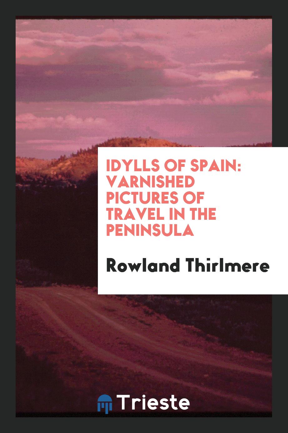 Idylls of Spain: Varnished Pictures of Travel in the Peninsula