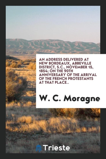 An Address Delivered at New Bordeaux, Abbeville District, S.C., November 15, 1854; On the 90th Anniversary of the arrival of the french protestants at that place..