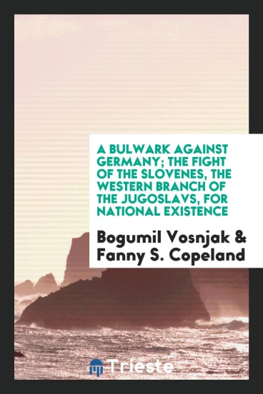 A bulwark against Germany; the fight of the Slovenes, the western Branch of the Jugoslavs, for national existence