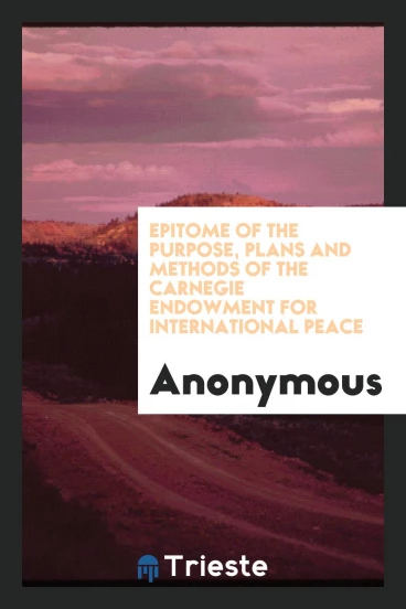 Epitome of the purpose, plans and methods of the Carnegie endowment for international peace