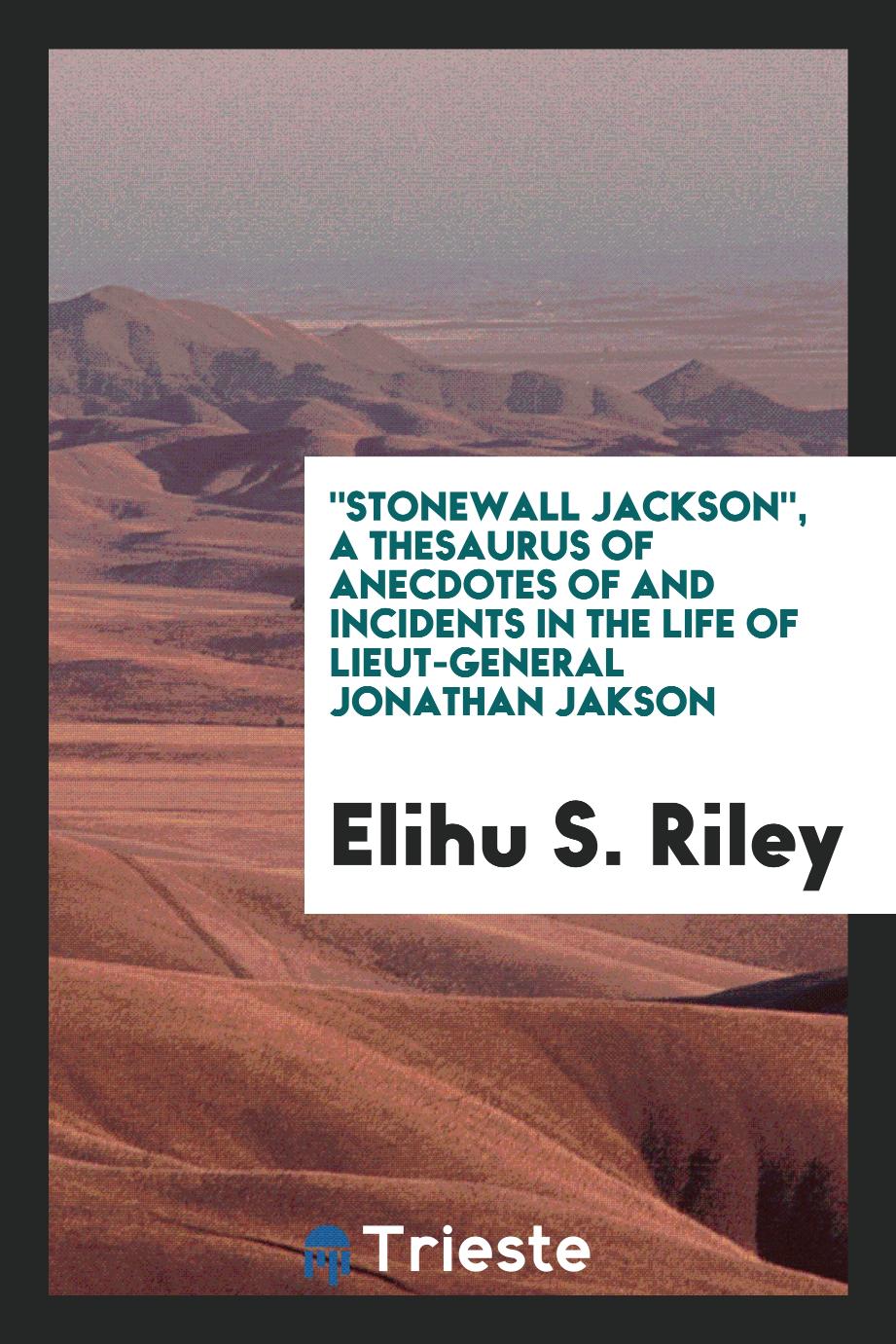 "Stonewall Jackson", a thesaurus of anecdotes of and incidents in the life of Lieut-General Jonathan Jakson