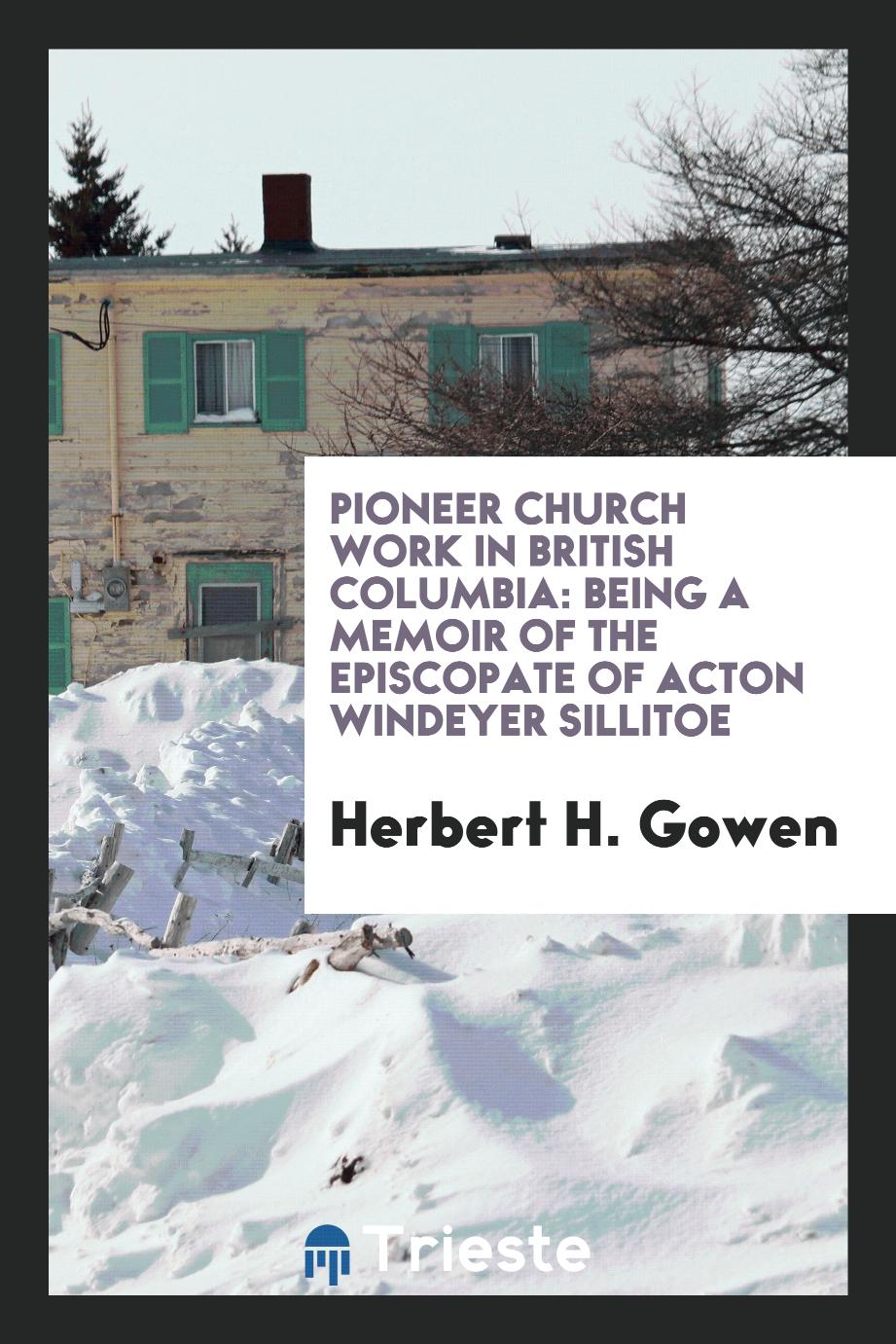 Pioneer Church Work in British Columbia: Being a Memoir of the Episcopate of Acton Windeyer Sillitoe