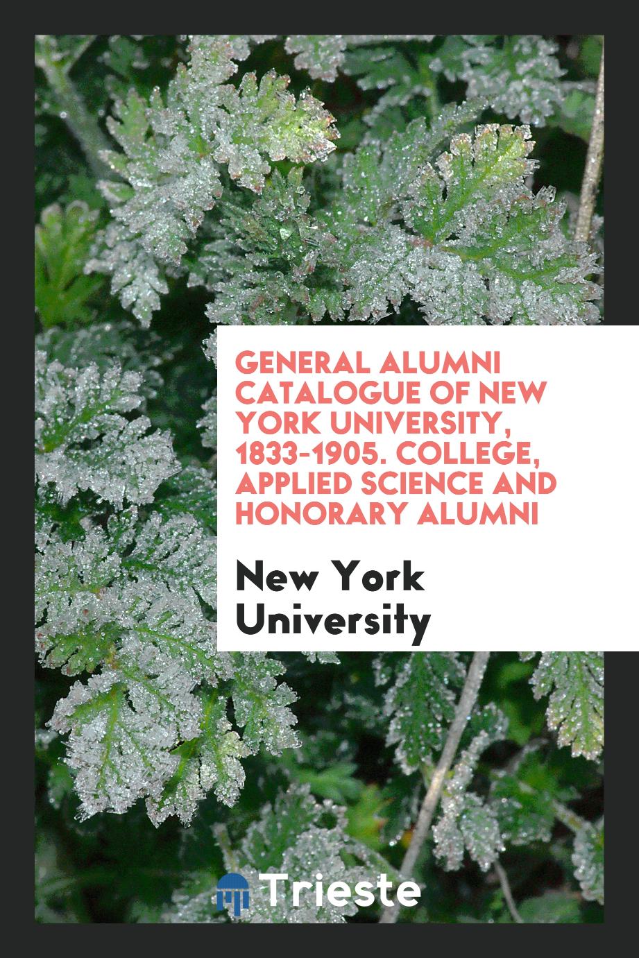 General Alumni Catalogue of New York University, 1833-1905. College, Applied Science and Honorary Alumni