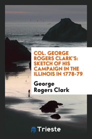 Col. George Rogers Clark's: Sketch of His Campaign in the Illinois in 1778-79