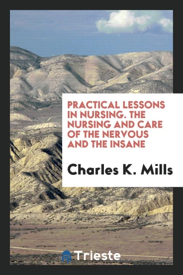 Practical Lessons in Nursing. The Nursing and Care of the Nervous and the Insane