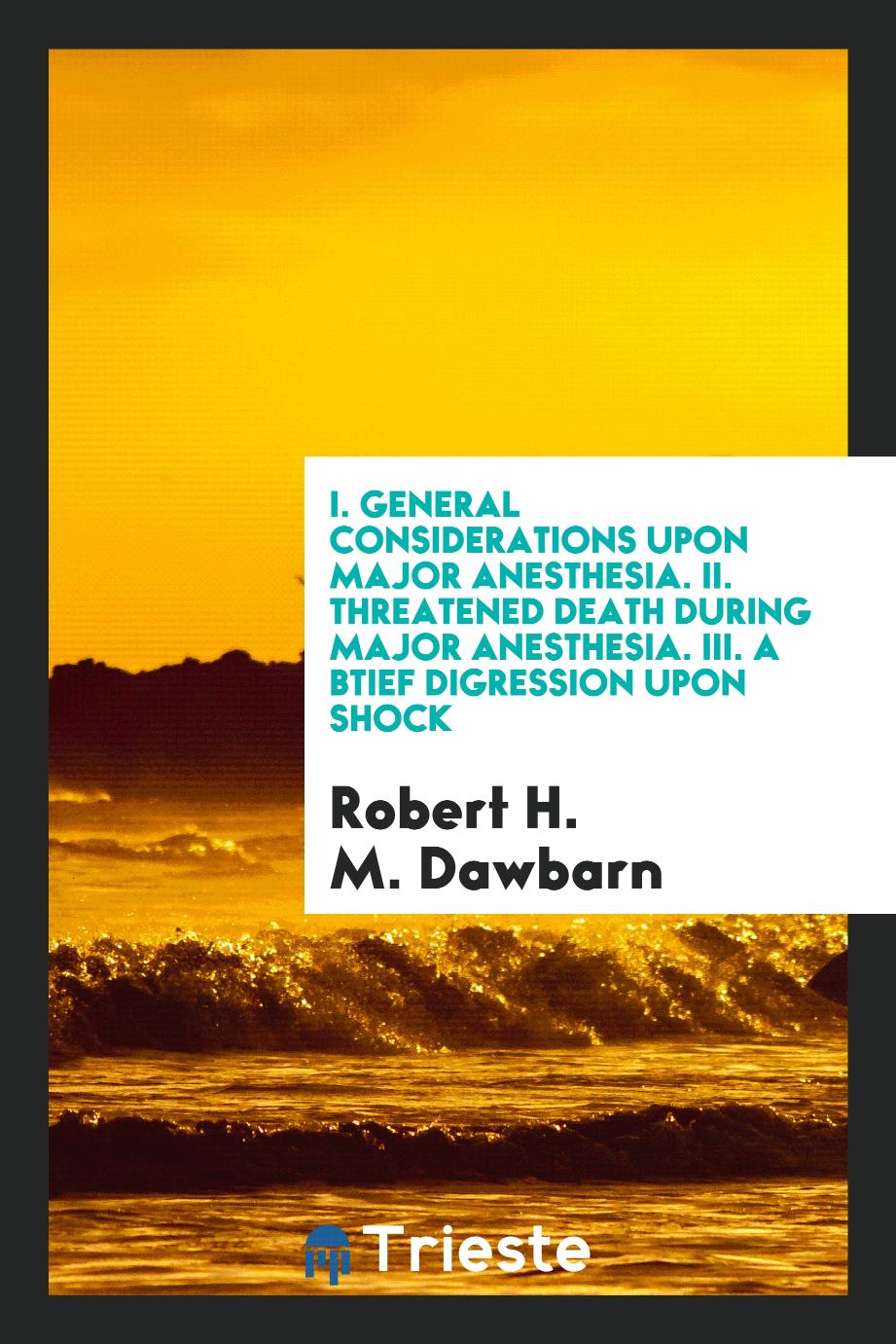 I. General considerations upon major anesthesia. II. Threatened death during major anesthesia. III. A btief digression upon shock