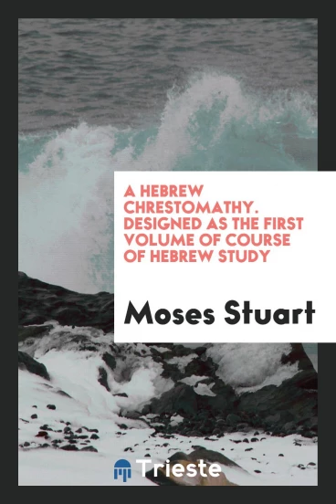 A Hebrew chrestomathy. Designed as the first volume of course of Hebrew study
