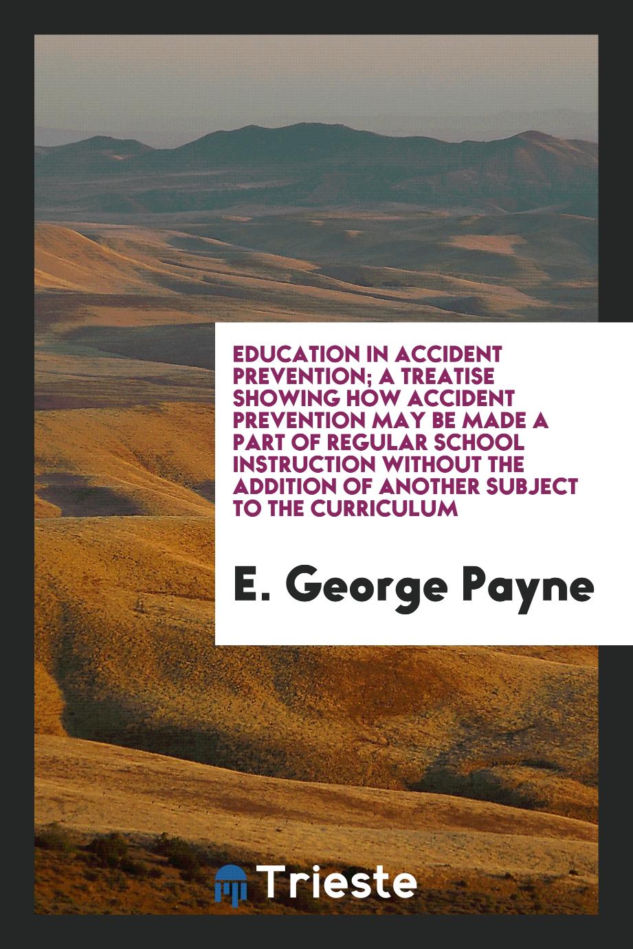E. George Payne - Education in Accident Prevention; A Treatise Showing How Accident Prevention May Be Made a Part of Regular School Instruction without the Addition of Another Subject to the Curriculum