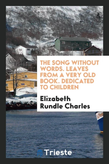 The Song Without Words. Leaves from a Very Old Book. Dedicated to Children