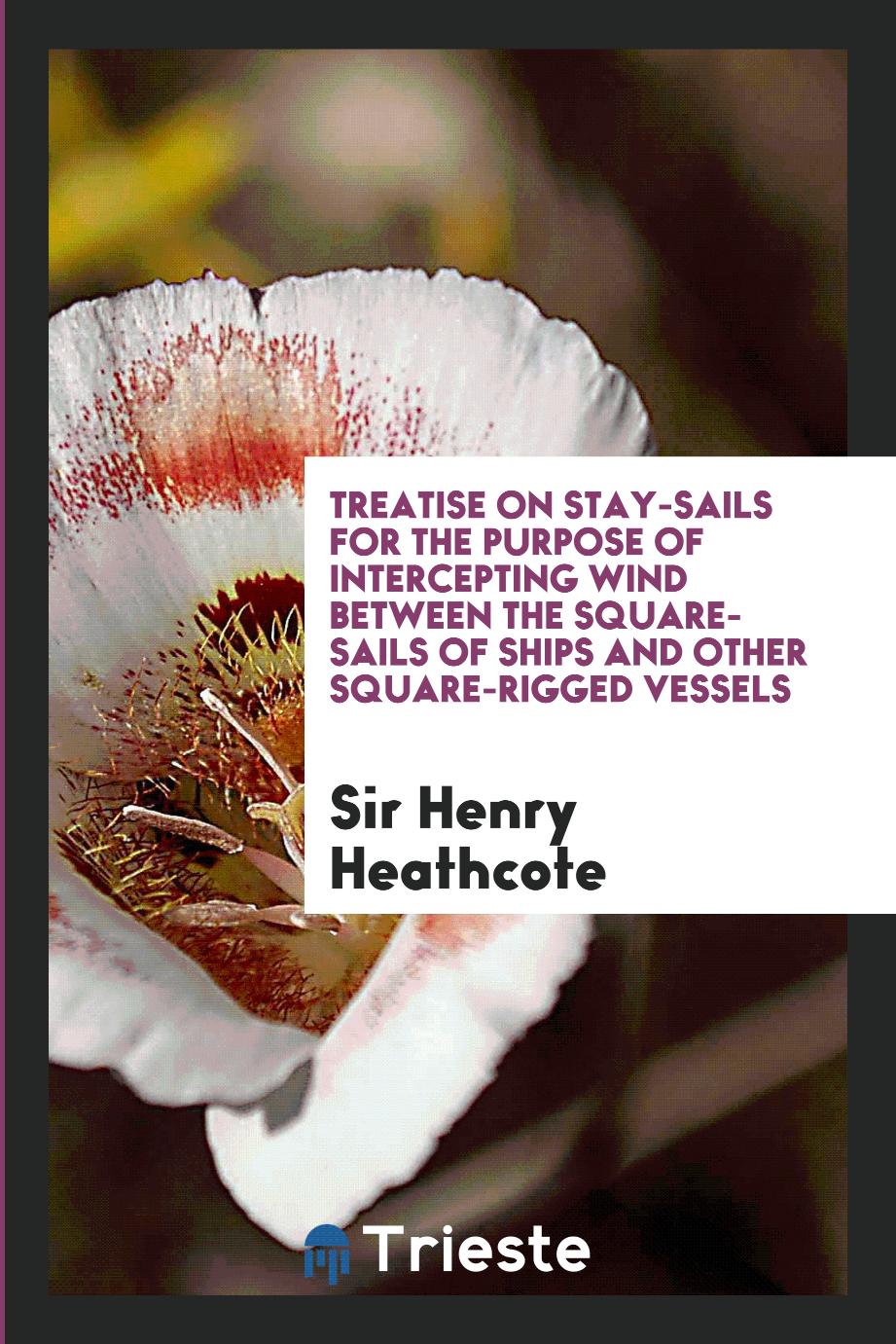 Treatise on Stay-Sails for the Purpose of Intercepting Wind Between the Square-Sails of Ships and Other Square-Rigged Vessels